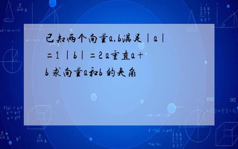 已知两个向量a,b满足|a|=1 |b|=2 a垂直a+b 求向量a和b 的夹角