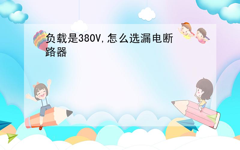 负载是380V,怎么选漏电断路器