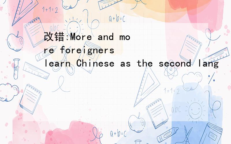 改错:More and more foreigners learn Chinese as the second lang