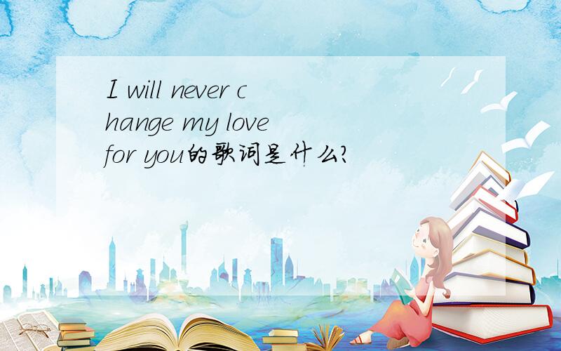 I will never change my love for you的歌词是什么?