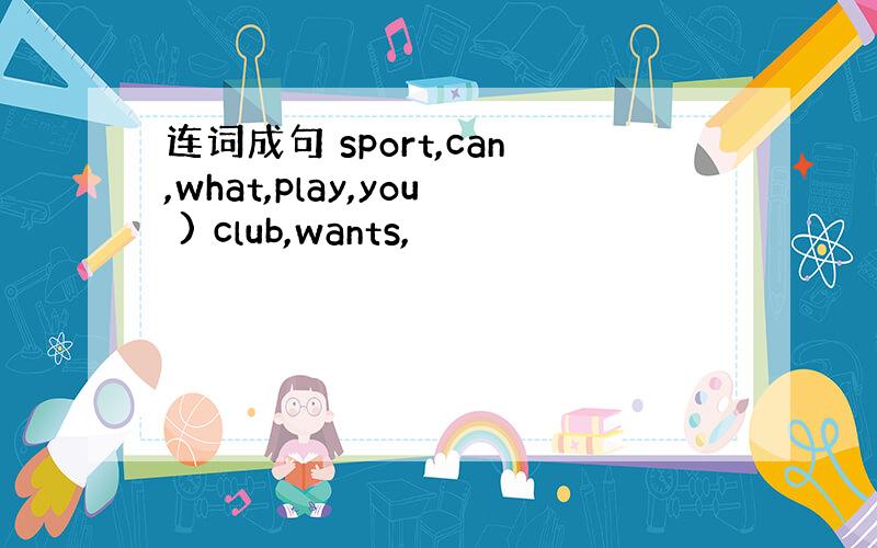 连词成句 sport,can,what,play,you ) club,wants,