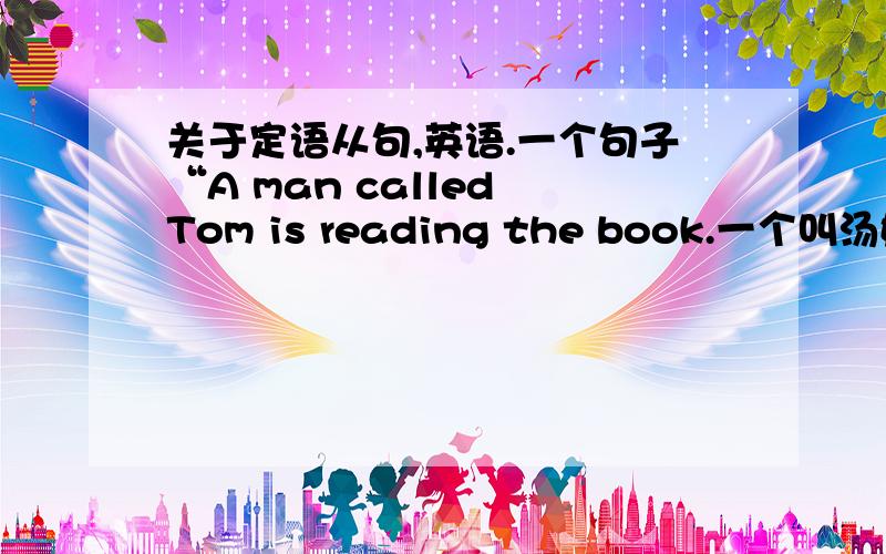 关于定语从句,英语.一个句子“A man called Tom is reading the book.一个叫汤姆的男人