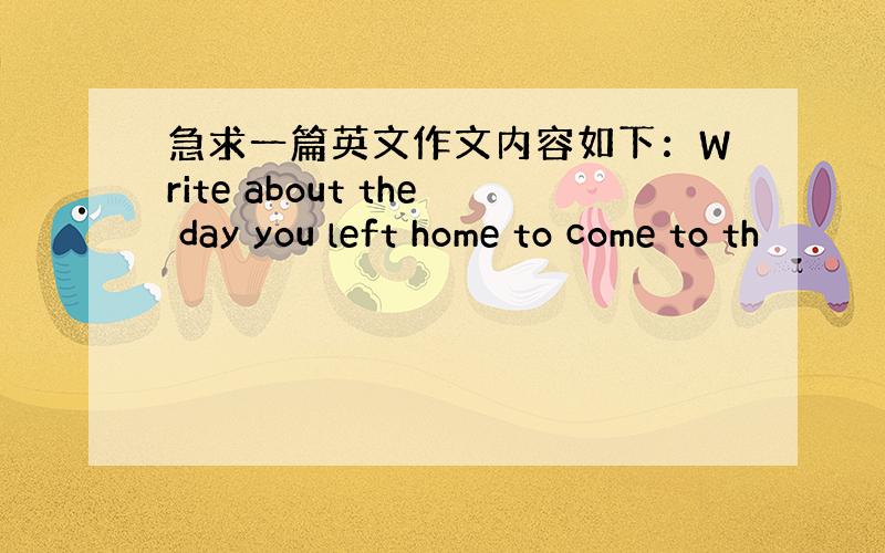 急求一篇英文作文内容如下：Write about the day you left home to come to th