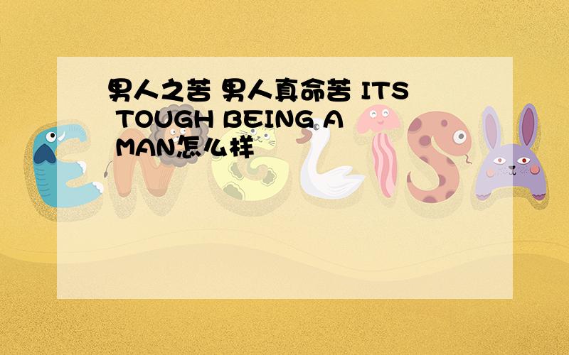 男人之苦 男人真命苦 ITS TOUGH BEING A MAN怎么样