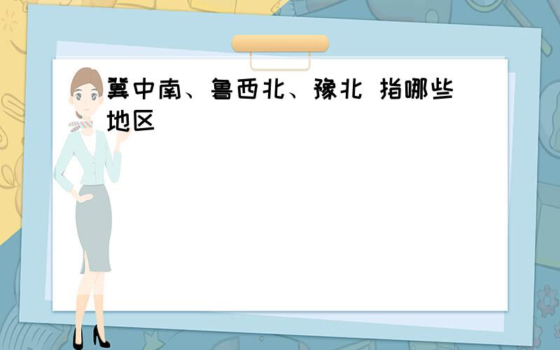 冀中南、鲁西北、豫北 指哪些地区