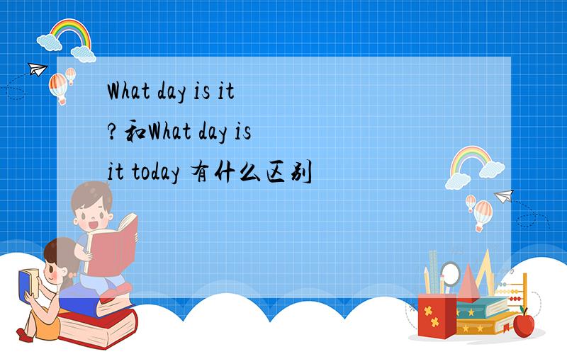 What day is it?和What day is it today 有什么区别