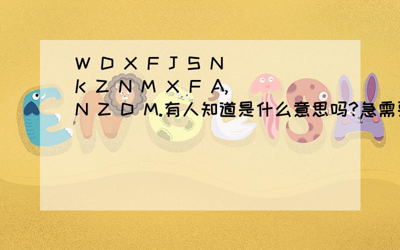 W D X F J S N K Z N M X F A,N Z D M.有人知道是什么意思吗?急需要