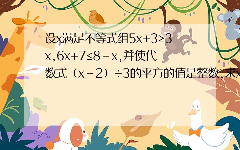 设x满足不等式组5x+3≥3x,6x+7≤8-x,并使代数式（x-2）÷3的平方的值是整数,求x的值