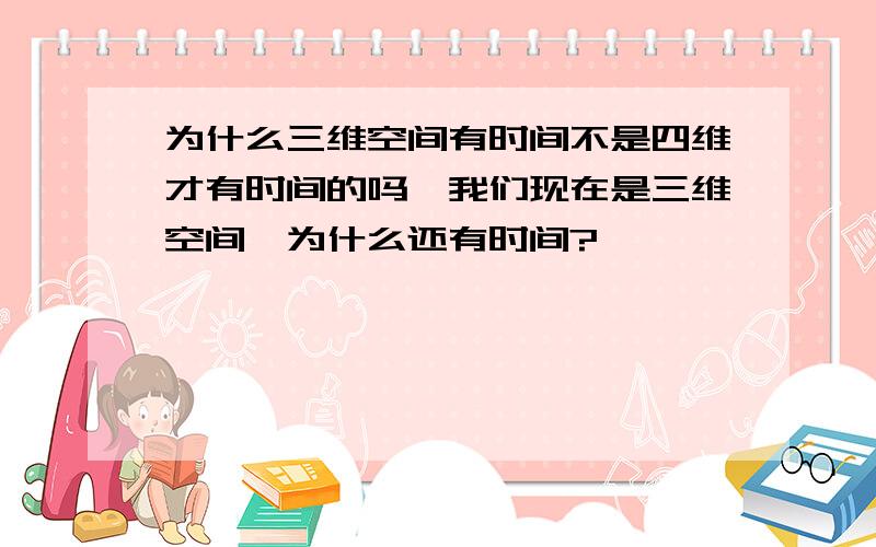 为什么三维空间有时间不是四维才有时间的吗,我们现在是三维空间,为什么还有时间?