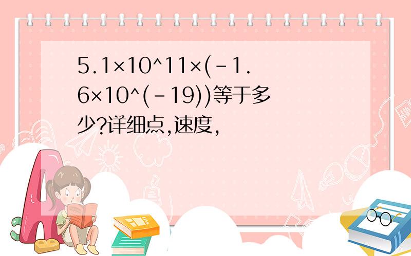 5.1×10^11×(-1.6×10^(-19))等于多少?详细点,速度,