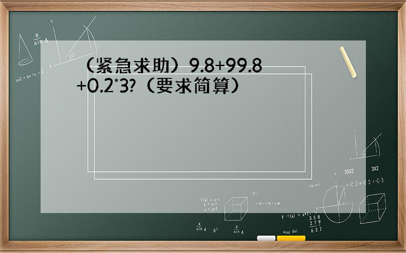 （紧急求助）9.8+99.8+0.2*3?（要求简算）