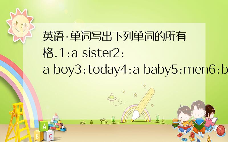 英语·单词写出下列单词的所有格.1:a sister2:a boy3:today4:a baby5:men6:birds