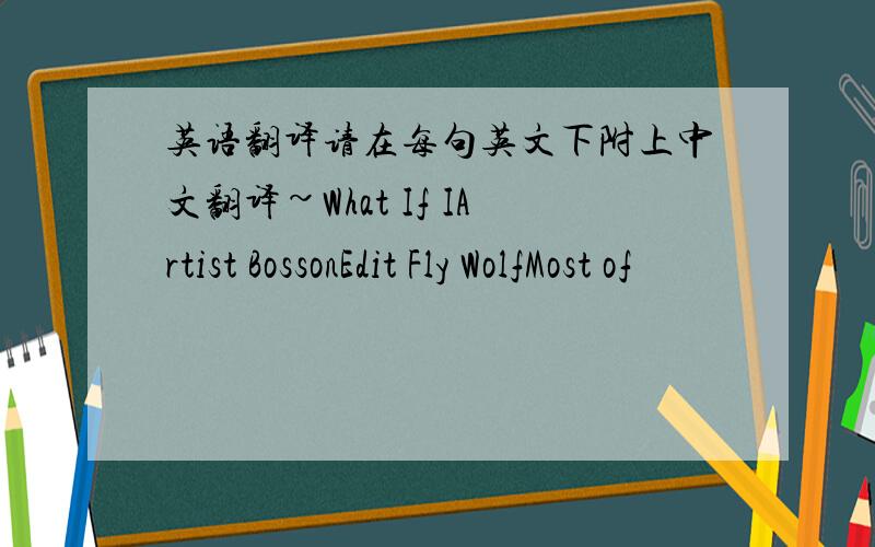 英语翻译请在每句英文下附上中文翻译~What If IArtist BossonEdit Fly WolfMost of