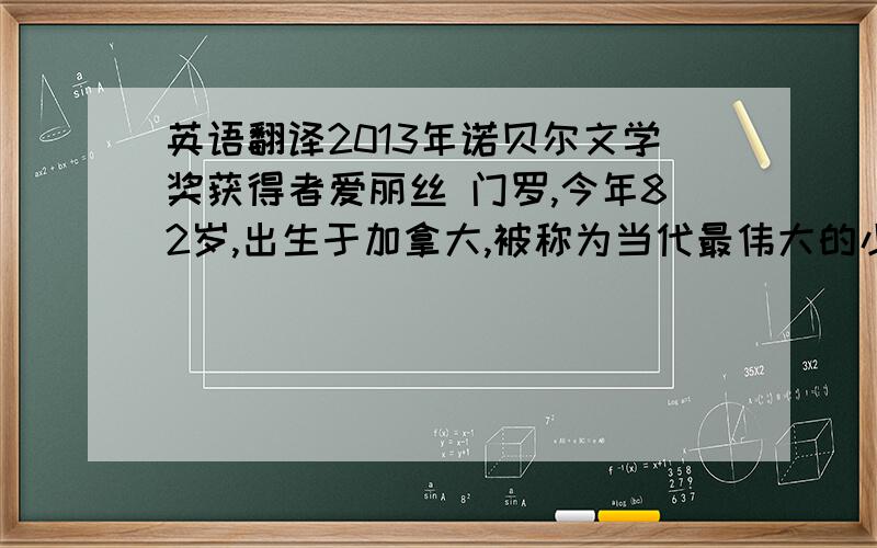 英语翻译2013年诺贝尔文学奖获得者爱丽丝 门罗,今年82岁,出生于加拿大,被称为当代最伟大的小说家,爱丽丝门罗2004