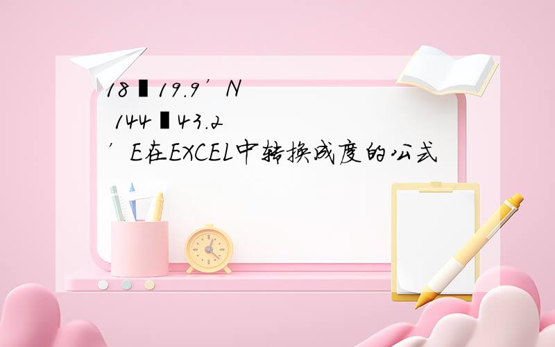 18º19.9’N 144º43.2’E在EXCEL中转换成度的公式