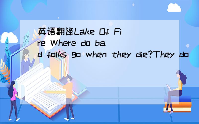 英语翻译Lake Of Fire Where do bad folks go when they die?They do