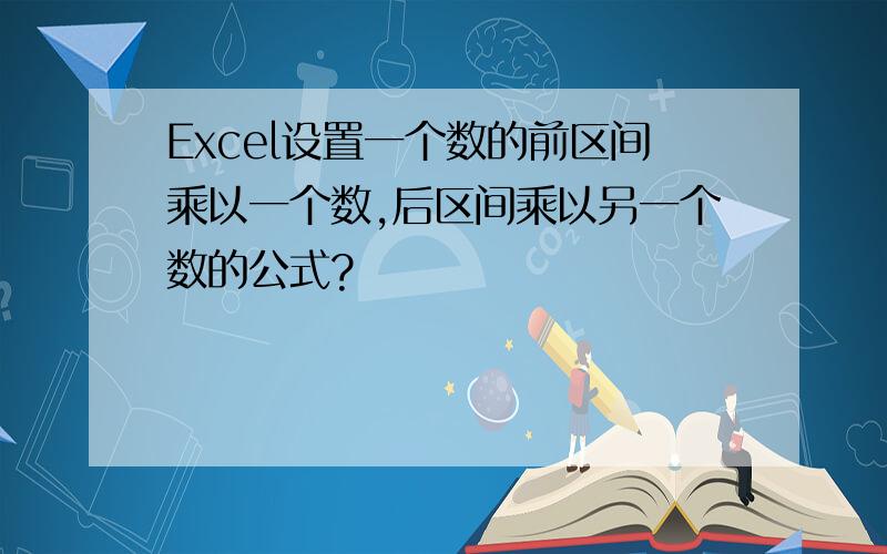 Excel设置一个数的前区间乘以一个数,后区间乘以另一个数的公式?