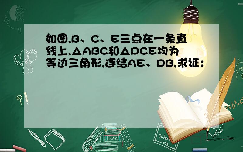 如图,B、C、E三点在一条直线上,△ABC和△DCE均为等边三角形,连结AE、DB,求证：