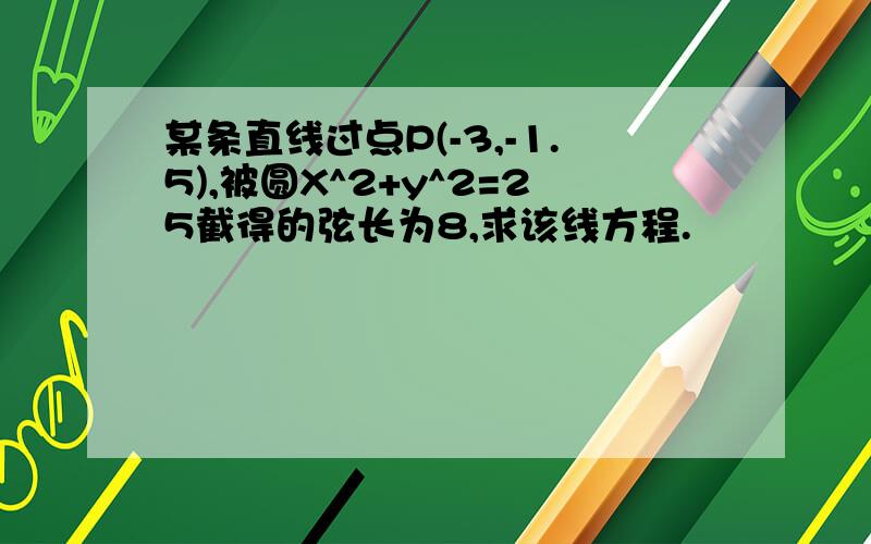 某条直线过点P(-3,-1.5),被圆X^2+y^2=25截得的弦长为8,求该线方程.