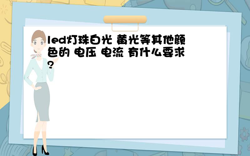 led灯珠白光 黄光等其他颜色的 电压 电流 有什么要求?