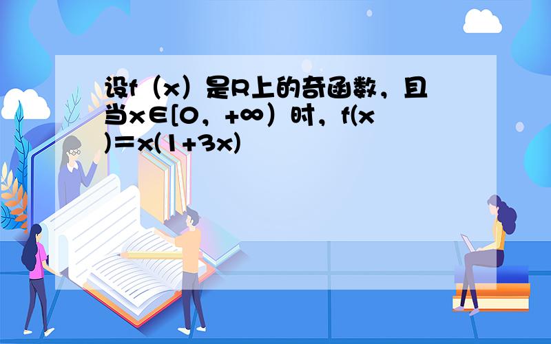 设f（x）是R上的奇函数，且当x∈[0，+∞）时，f(x)＝x(1+3x)