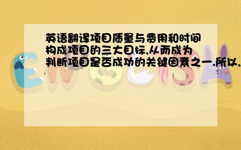 英语翻译项目质量与费用和时间构成项目的三大目标,从而成为判断项目是否成功的关键因素之一.所以,项目质量管理是项目管理的重