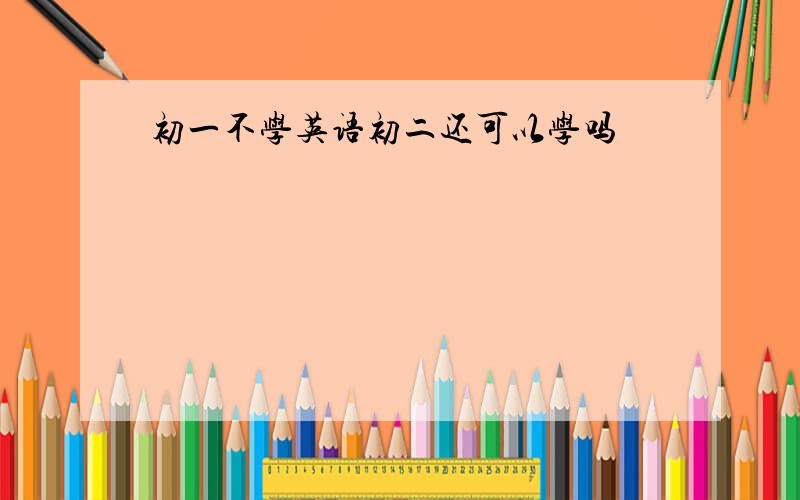 初一不学英语初二还可以学吗