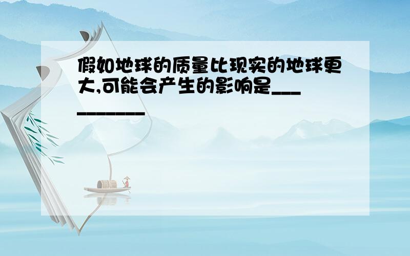 假如地球的质量比现实的地球更大,可能会产生的影响是__________