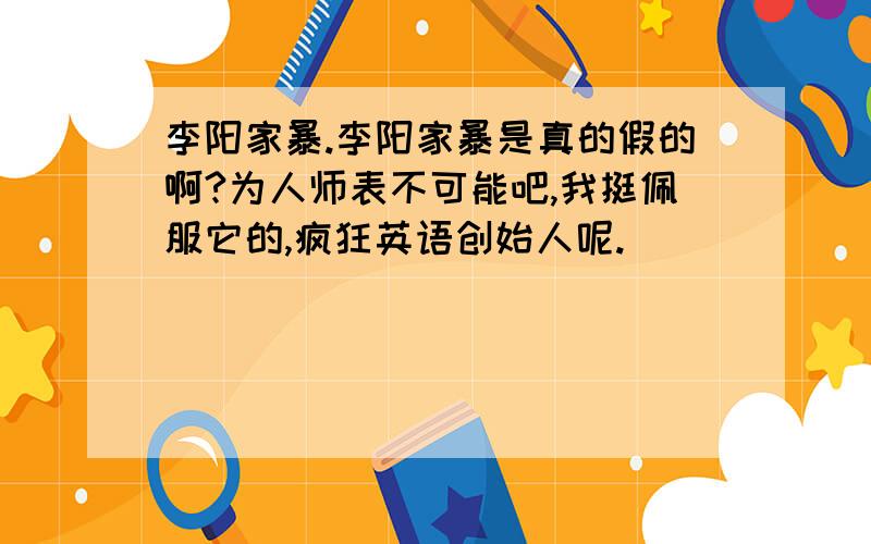 李阳家暴.李阳家暴是真的假的啊?为人师表不可能吧,我挺佩服它的,疯狂英语创始人呢.