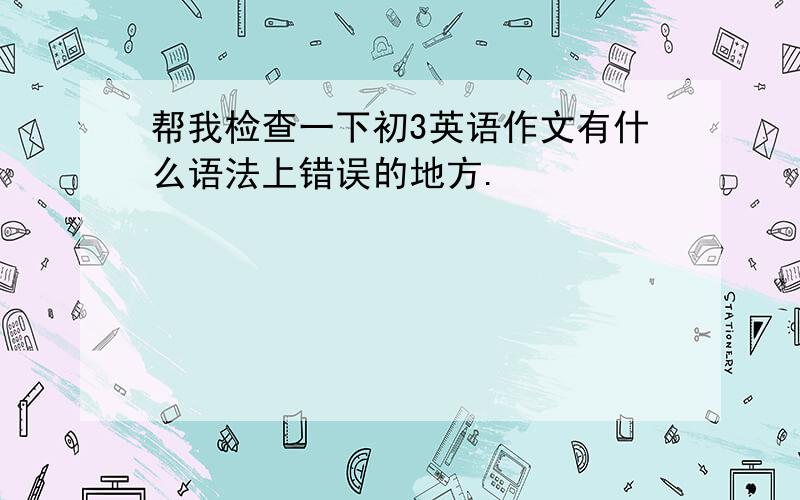 帮我检查一下初3英语作文有什么语法上错误的地方.