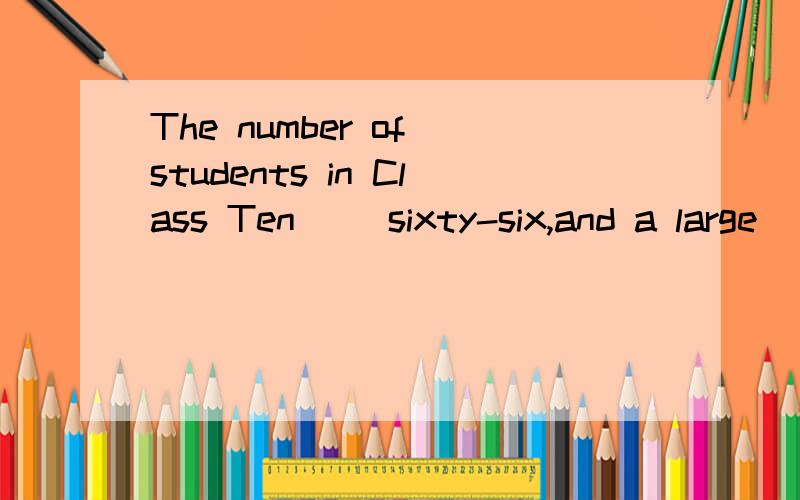 The number of students in Class Ten( )sixty-six,and a large