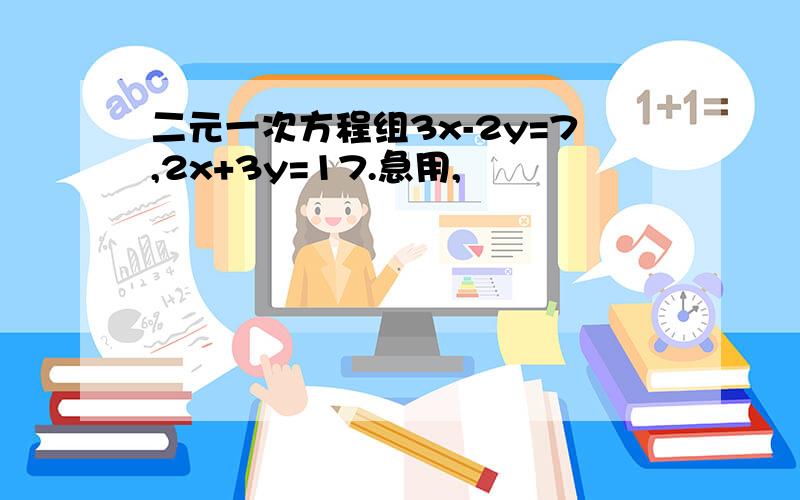 二元一次方程组3x-2y=7,2x+3y=17.急用,