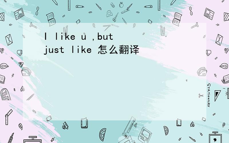 I like u ,but just like 怎么翻译