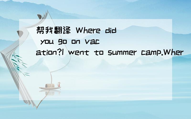 帮我翻译 Where did you go on vacation?I went to summer camp.Wher