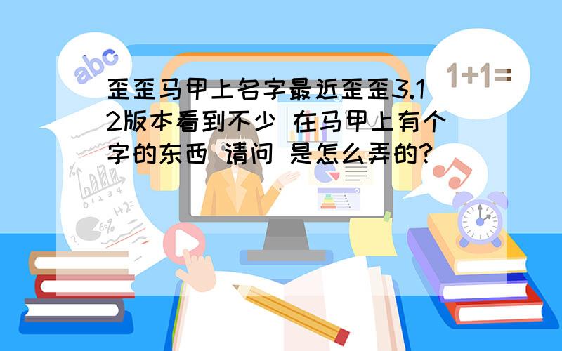 歪歪马甲上名字最近歪歪3.12版本看到不少 在马甲上有个字的东西 请问 是怎么弄的?