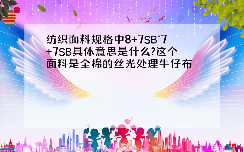 纺织面料规格中8+7SB*7+7SB具体意思是什么?这个面料是全棉的丝光处理牛仔布