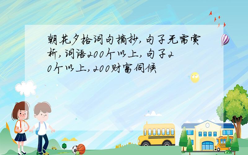 朝花夕拾词句摘抄,句子无需赏析,词语200个以上,句子20个以上,200财富伺候