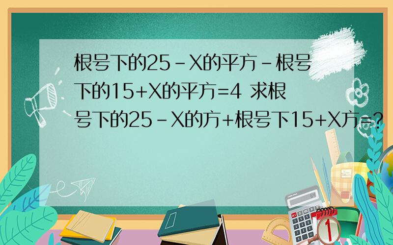 根号下的25-X的平方-根号下的15+X的平方=4 求根号下的25-X的方+根号下15+X方=?