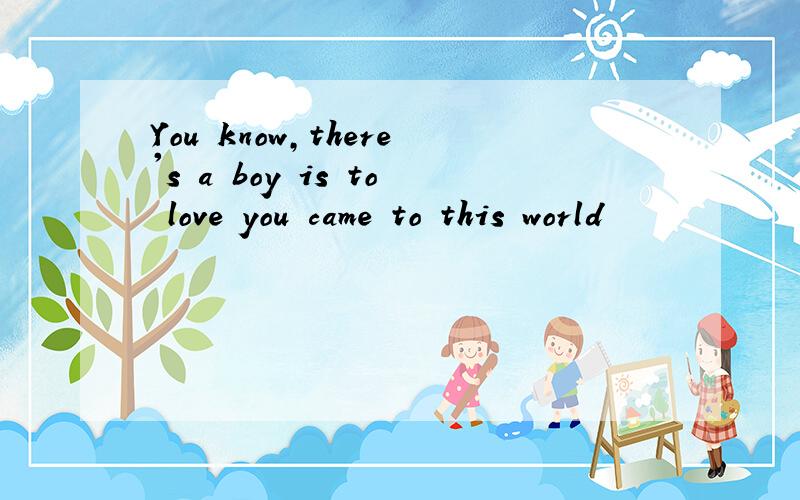 You know,there's a boy is to love you came to this world