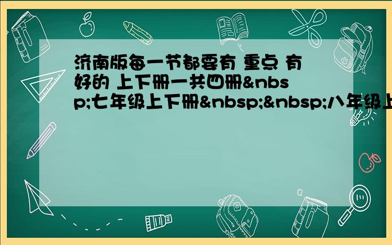 济南版每一节都要有 重点 有好的 上下册一共四册 七年级上下册  八年级上下册