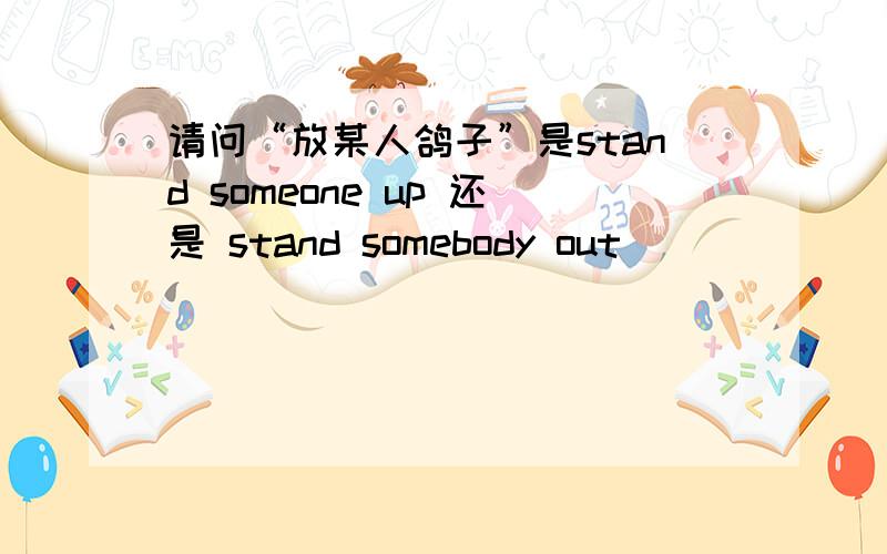 请问“放某人鸽子”是stand someone up 还是 stand somebody out