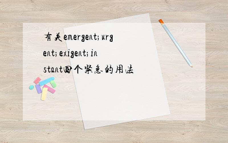 有关emergent;urgent;exigent;instant四个紧急的用法