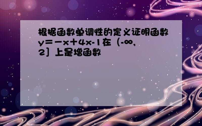 根据函数单调性的定义证明函数y＝－x＋4x-1在（-∞,2］上是增函数