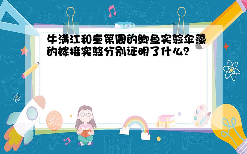 牛满江和童第周的鲫鱼实验伞藻的嫁接实验分别证明了什么？