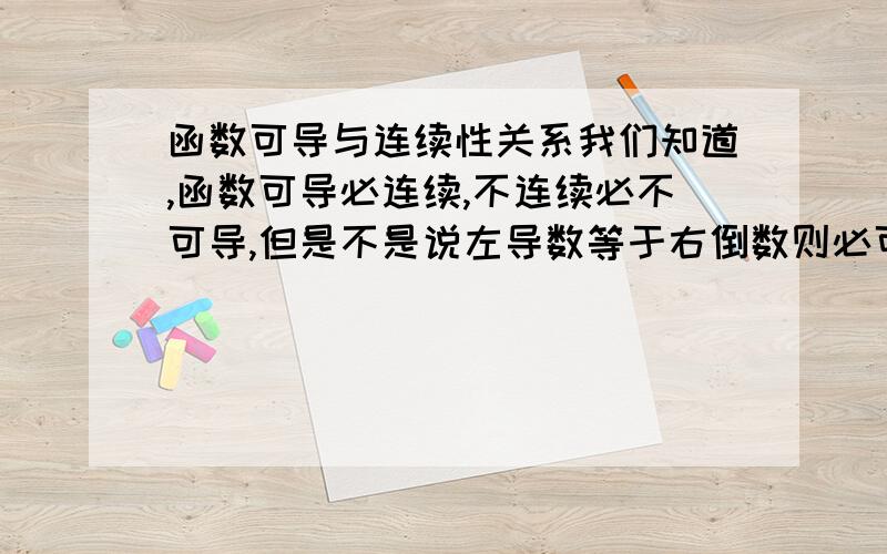 函数可导与连续性关系我们知道,函数可导必连续,不连续必不可导,但是不是说左导数等于右倒数则必可导吗?那么这个函数F(x)