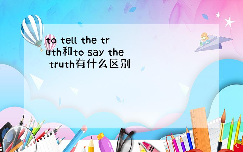 to tell the truth和to say the truth有什么区别