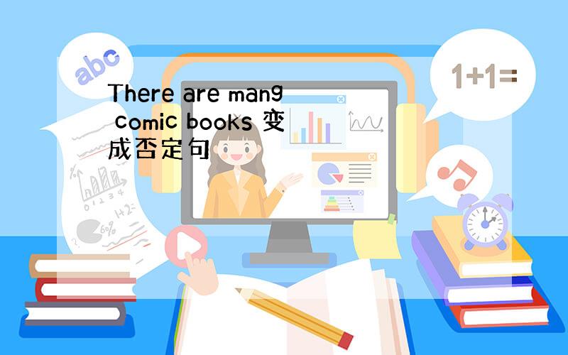 There are mang comic books 变成否定句