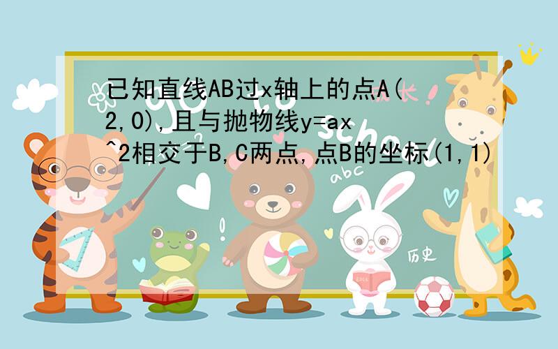 已知直线AB过x轴上的点A(2,0),且与抛物线y=ax^2相交于B,C两点,点B的坐标(1,1)