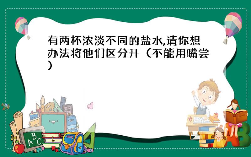 有两杯浓淡不同的盐水,请你想办法将他们区分开（不能用嘴尝）