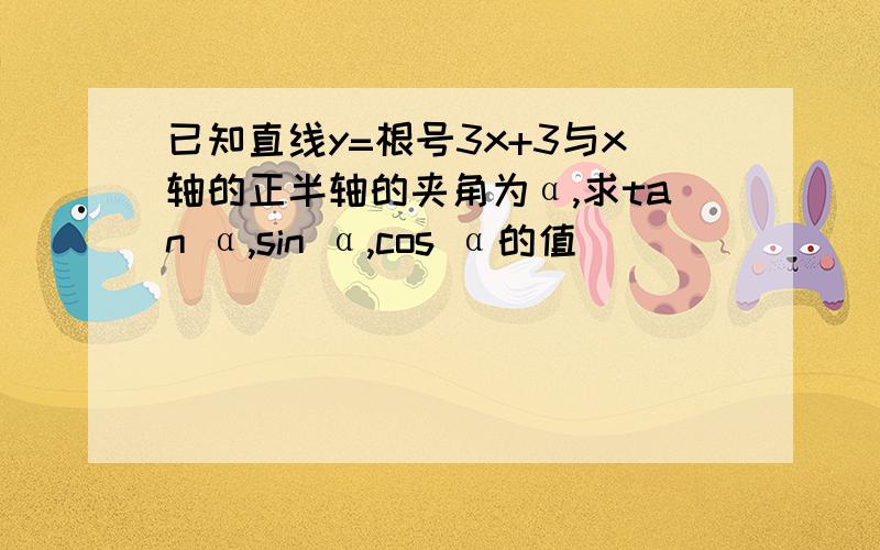 已知直线y=根号3x+3与x轴的正半轴的夹角为α,求tan α,sin α,cos α的值